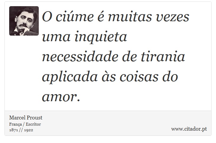 O ciúme é muitas vezes uma inquieta necessidade de tirania aplicada às coisas do amor. - Marcel Proust - Frases