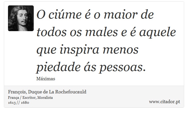 O ciúme é o maior de todos os males e é aquele que inspira menos piedade ás pessoas. - François, Duque de La Rochefoucauld - Frases