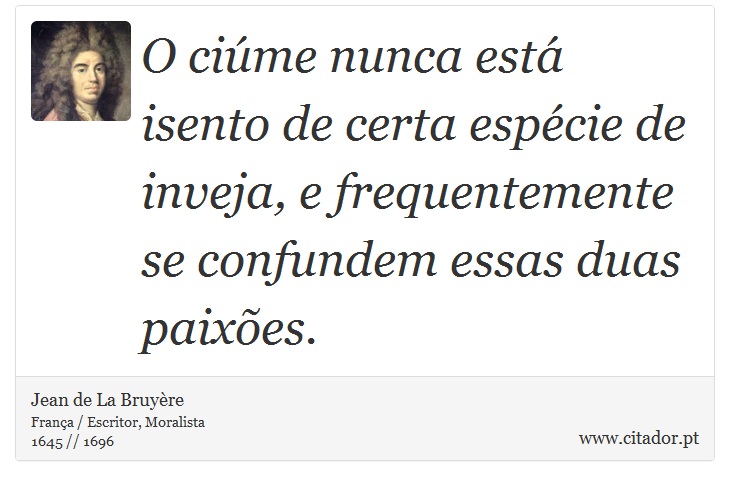 O ciúme nunca está isento de certa espécie de inveja, e frequentemente se confundem essas duas paixões. - Jean de La Bruyère - Frases