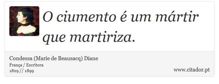 O ciumento é um mártir que martiriza. - Condessa (Marie de Beausacq) Diane - Frases
