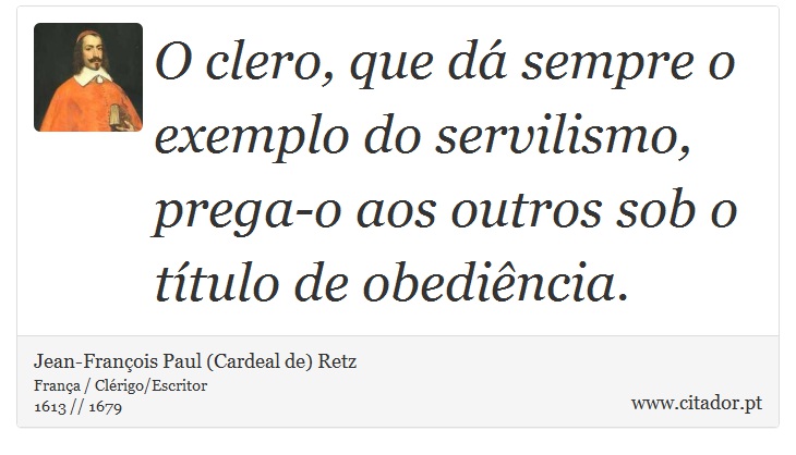 O clero, que dá sempre o exemplo do servilismo, prega-o aos outros sob o título de obediência. - Jean-François Paul (Cardeal de) Retz - Frases