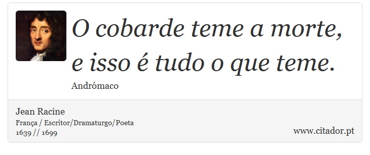 O cobarde teme a morte, e isso é tudo o que teme. - Jean Racine - Frases