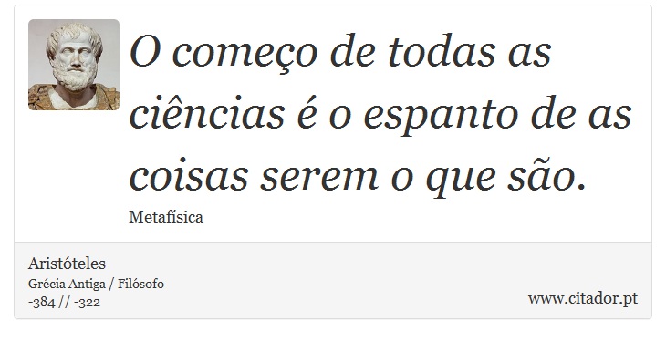 O comeo de todas as cincias  o espanto de as coisas serem o que so. - Aristteles - Frases