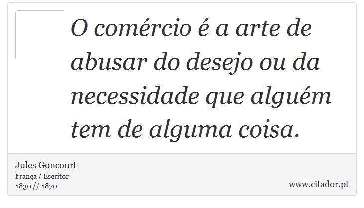 O comércio é a arte de abusar do desejo ou da necessidade que alguém tem de alguma coisa. - Jules Goncourt - Frases