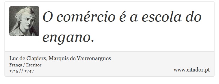 O comércio é a escola do engano. - Luc de Clapiers, Marquis de Vauvenargues - Frases