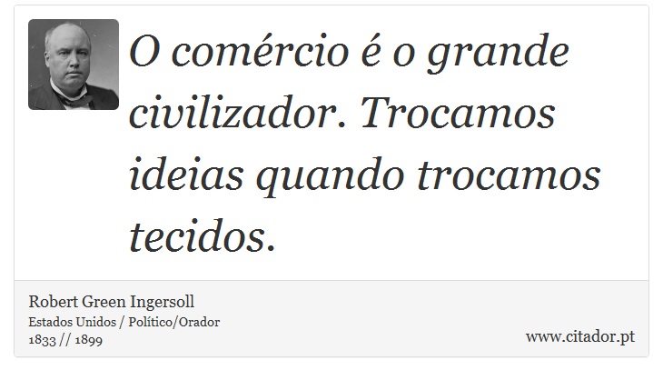 O comércio é o grande civilizador. Trocamos ideias quando trocamos tecidos. - Robert Green Ingersoll - Frases