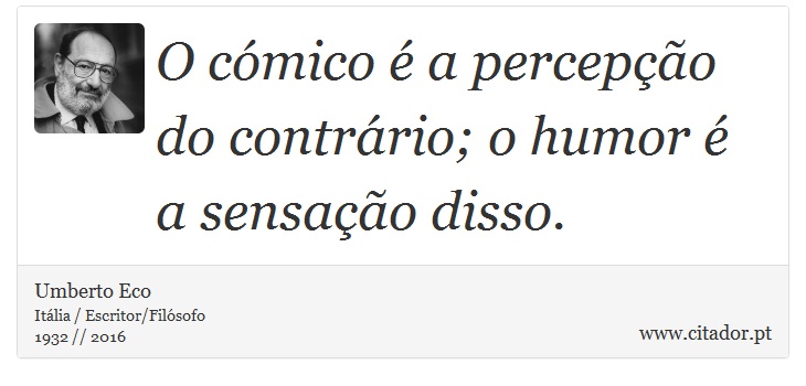 O cómico é a percepção do contrário; o humor é a sensação disso. - Umberto Eco - Frases