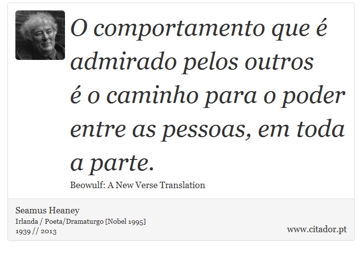 O comportamento que  admirado pelos outros <br />
  o caminho para o poder entre as pessoas, em toda a parte. - Seamus Heaney - Frases