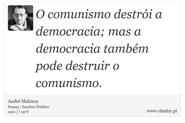 O comunismo destrói a democracia; mas a democracia também pode destruir o comunismo. - André Malraux - Frases