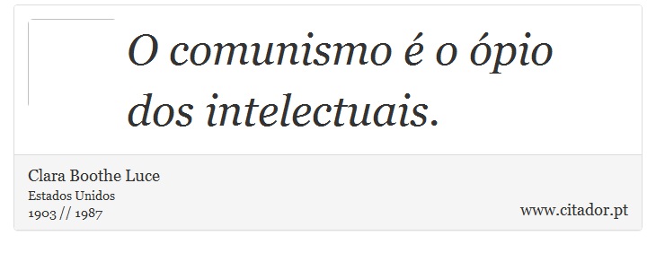 O comunismo é o ópio dos intelectuais. - Clara Boothe Luce - Frases