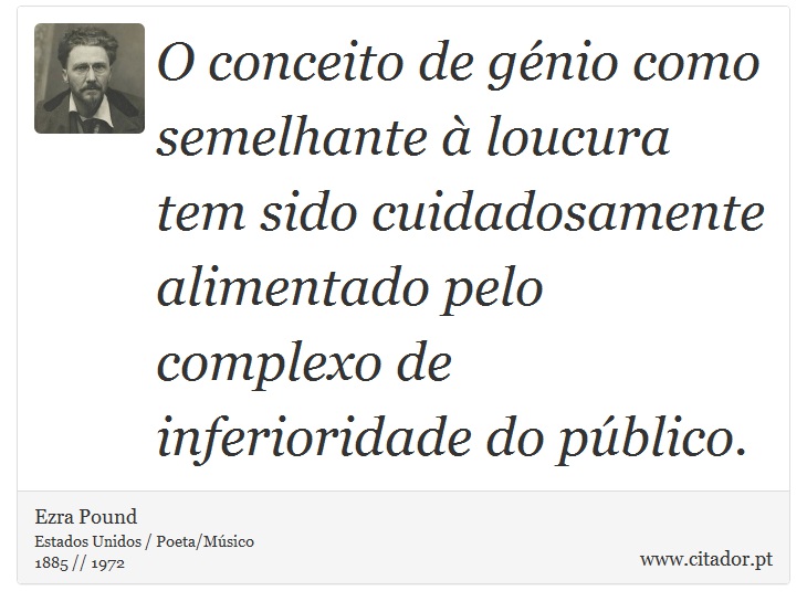 O conceito de génio como semelhante à loucura tem sido cuidadosamente alimentado pelo complexo de inferioridade do público. - Ezra Pound - Frases