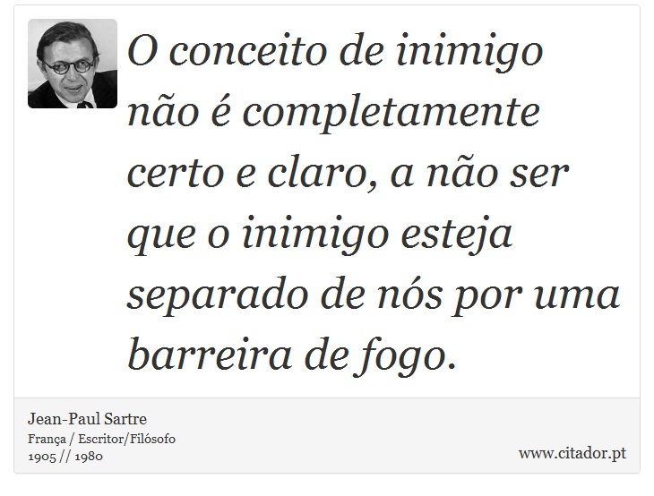 O conceito de inimigo não é completamente certo e claro, a não ser que o inimigo esteja separado de nós por uma barreira de fogo. - Jean-Paul Sartre - Frases