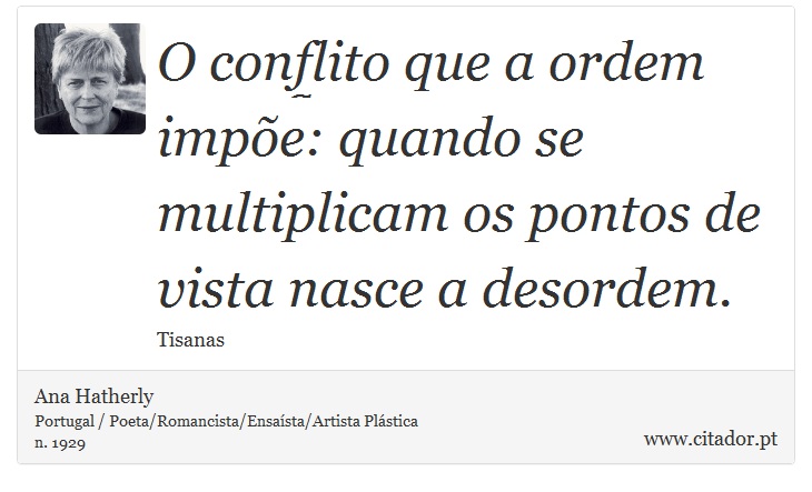 O conflito que a ordem impõe: quando se multiplicam os pontos de vista nasce a desordem. - Ana Hatherly - Frases