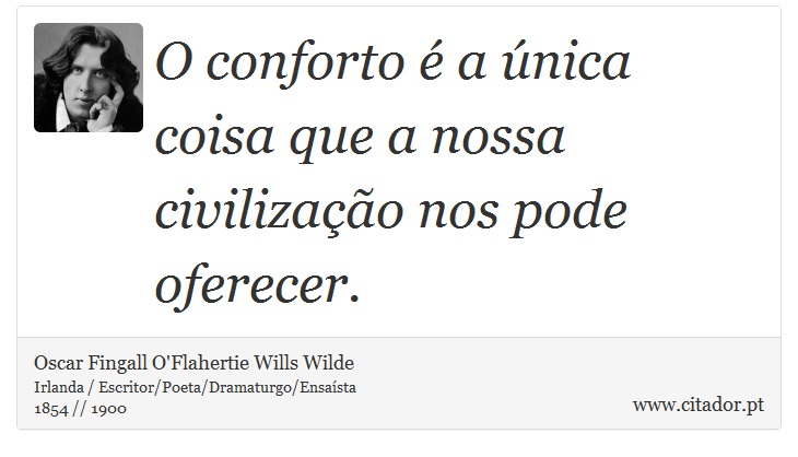 O conforto é a única coisa que a nossa civilização nos pode oferecer. - Oscar Fingall O'Flahertie Wills Wilde - Frases