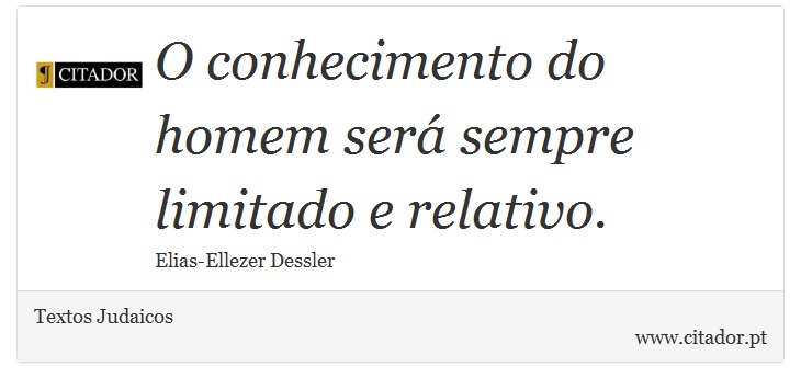 O conhecimento do homem será sempre limitado e relativo. - Textos Judaicos - Frases