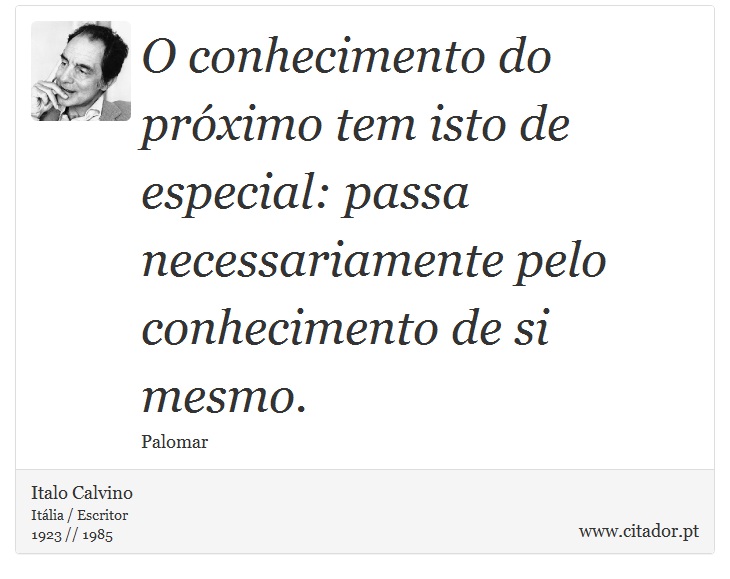 O conhecimento do próximo tem isto de especial: passa necessariamente pelo conhecimento de si mesmo. - Italo Calvino - Frases