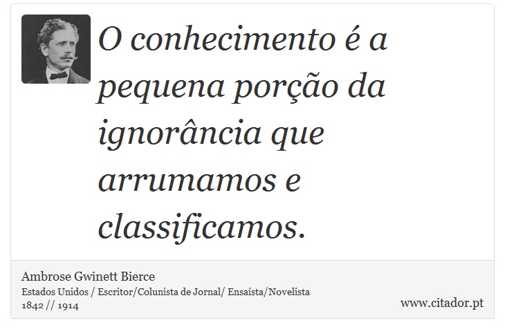O conhecimento é a pequena porção da ignorância que arrumamos e classificamos. - Ambrose Gwinett Bierce - Frases