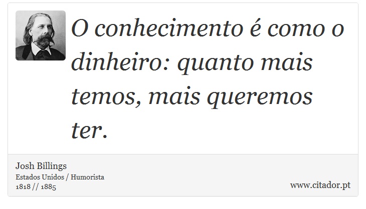O conhecimento é como o dinheiro: quanto mais temos, mais queremos ter. - Josh Billings - Frases