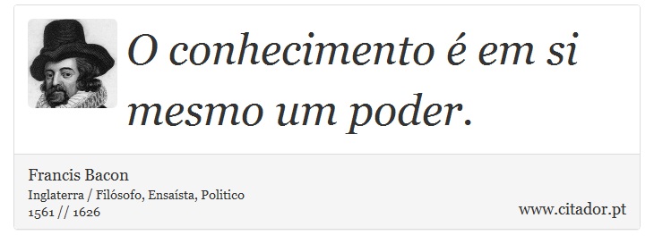 O conhecimento é em si mesmo um poder. - Francis Bacon - Frases