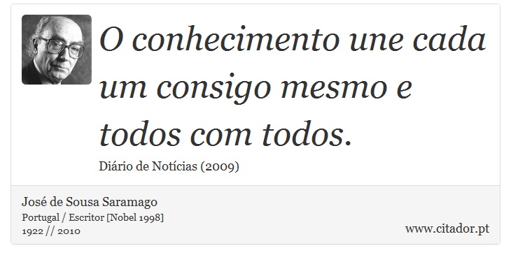 O conhecimento une cada um consigo mesmo e todos com todos. - José Saramago - Frases