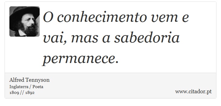 O conhecimento vem e vai, mas a sabedoria permanece. - Alfred Tennyson - Frases