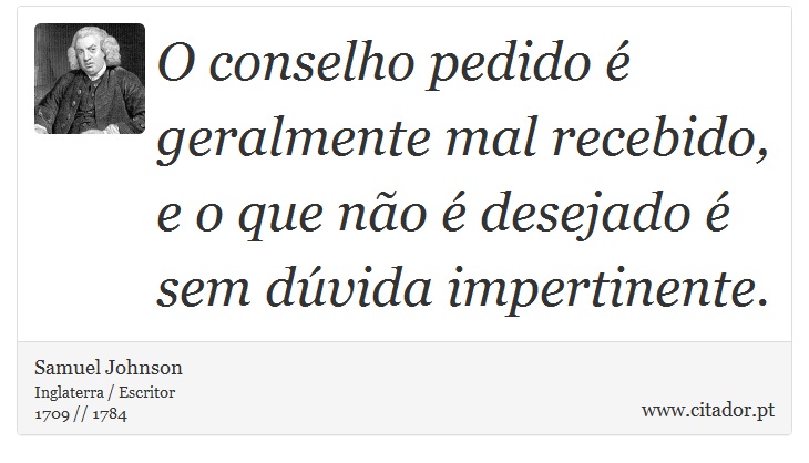 O conselho pedido é geralmente mal recebido, e o que não é desejado é sem dúvida impertinente. - Samuel Johnson - Frases