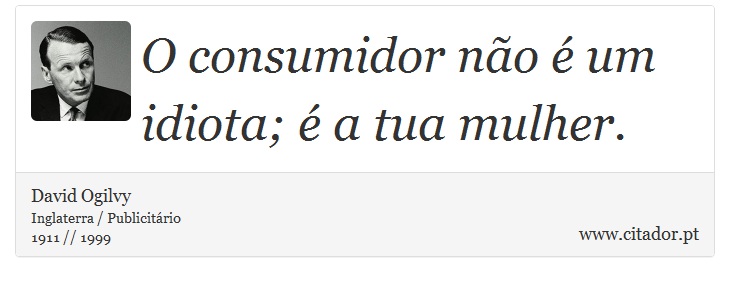 O consumidor não é um idiota; é a tua mulher. - David Ogilvy - Frases