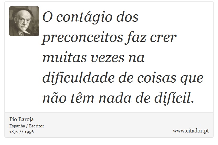 O contágio dos preconceitos faz crer muitas vezes na dificuldade de coisas que não têm nada de difícil. - Pío Baroja  - Frases