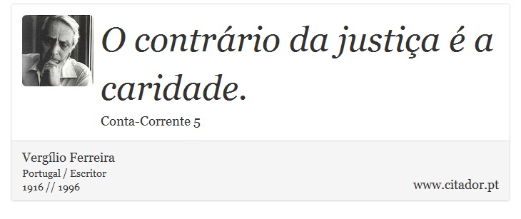 O contrário da justiça é a caridade. - Vergílio Ferreira - Frases