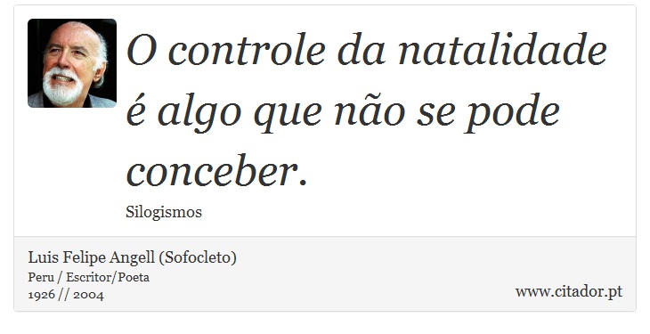 O controle da natalidade é algo que não se pode conceber. - Luis Felipe Angell (Sofocleto) - Frases