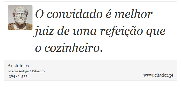 O convidado é melhor juiz de uma refeição que o cozinheiro. - Aristóteles - Frases