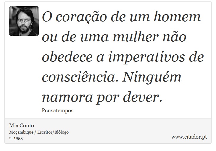 O coração de um homem ou de uma mulher não obedece a imperativos de consciência. Ninguém namora por dever. - Mia Couto - Frases