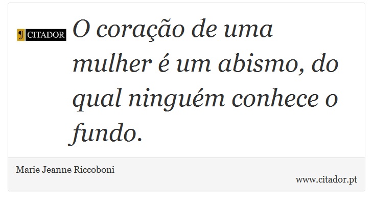 O coração de uma mulher é um abismo, do qual ninguém conhece o fundo. - Marie Jeanne Riccoboni - Frases