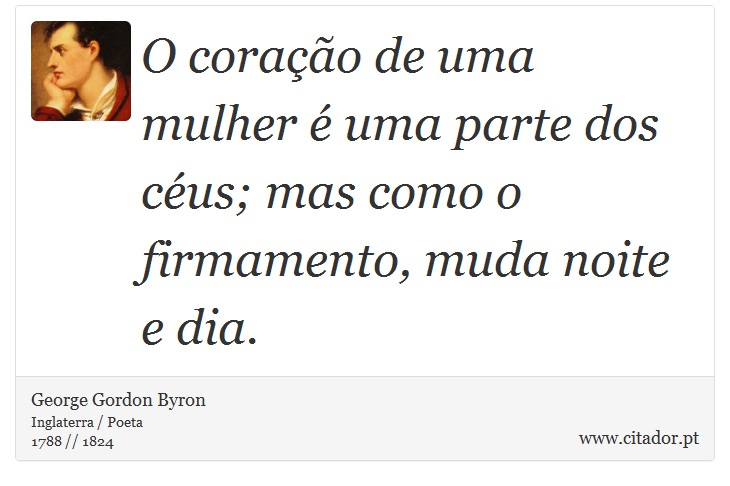 O coração de uma mulher é uma parte dos céus; mas como o firmamento, muda noite e dia. - George Gordon Byron - Frases