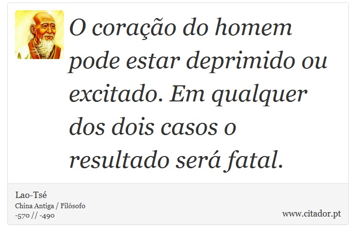O coração do homem pode estar deprimido ou excitado. Em qualquer dos dois casos o resultado será fatal. - Lao-Tsé - Frases