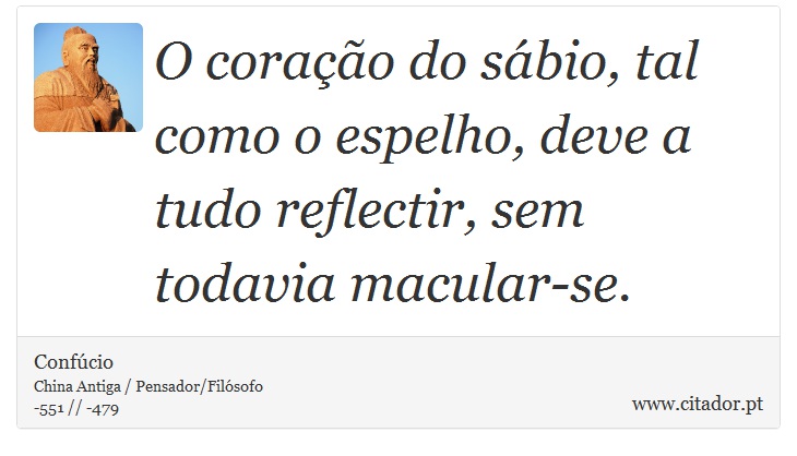 O coração do sábio, tal como o espelho, deve a tudo reflectir, sem todavia macular-se. - Confúcio - Frases