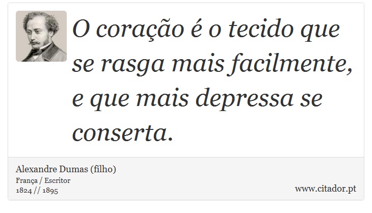 O coração é o tecido que se rasga mais facilmente, e que mais depressa se conserta. - Alexandre Dumas (filho) - Frases