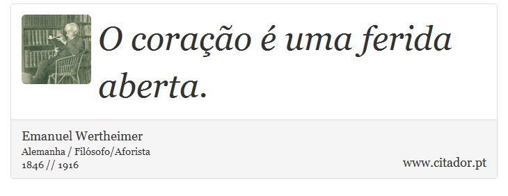 O coração é uma ferida aberta. - Emanuel Wertheimer - Frases