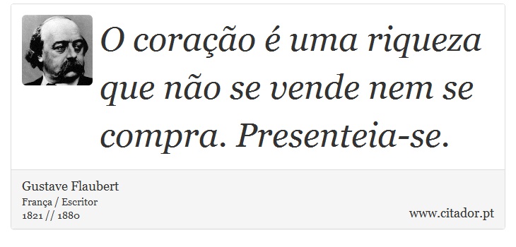 O coração é uma riqueza que não se vende nem se compra. Presenteia-se. - Gustave Flaubert - Frases