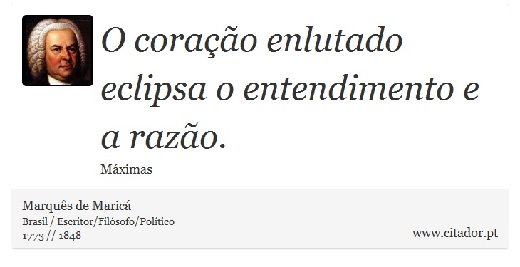 O corao enlutado eclipsa o entendimento e a razo. - Marqus de Maric - Frases