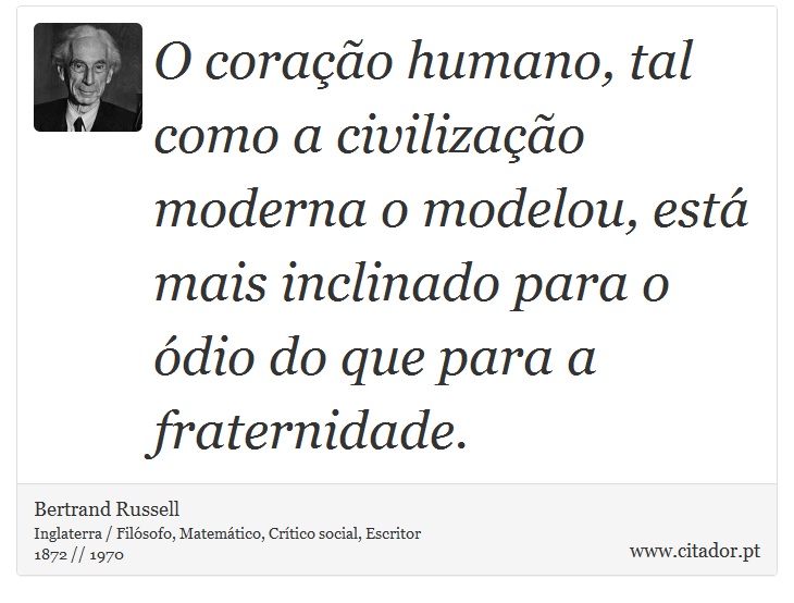 O coração humano, tal como a civilização moderna o modelou, está mais inclinado para o ódio do que para a fraternidade. - Bertrand Russell - Frases