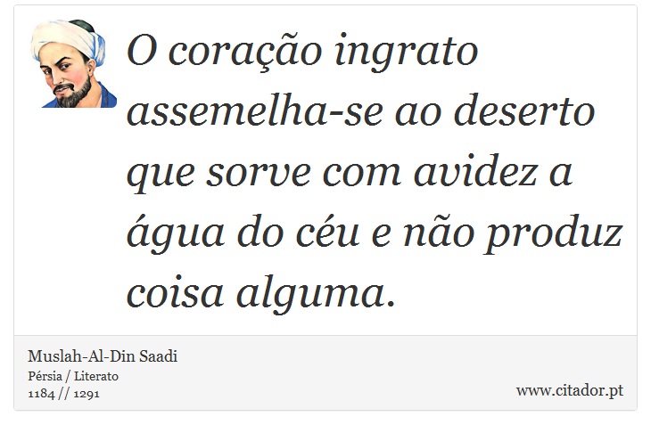 O coração ingrato assemelha-se ao deserto que sorve com avidez a água do céu e não produz coisa alguma. - Muslah-Al-Din Saadi - Frases