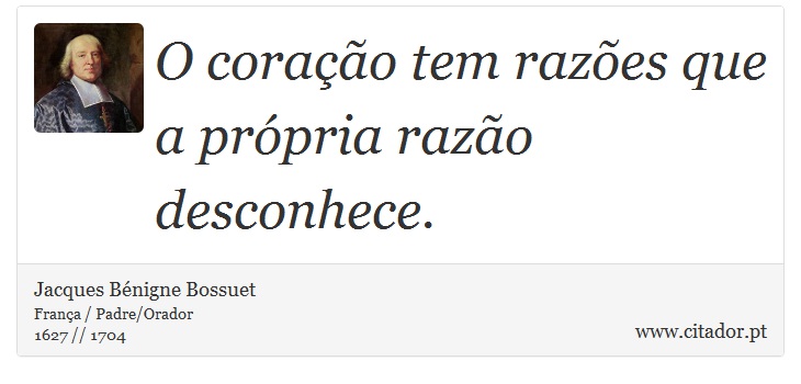 O coração tem razões que a própria razão desconhece. - Jacques Bénigne Bossuet - Frases