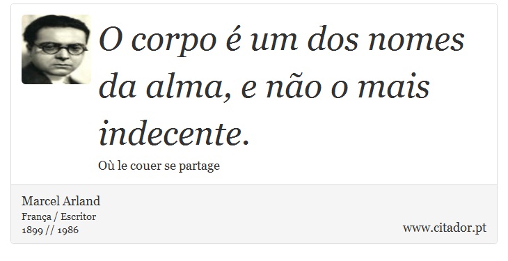 O corpo é um dos nomes da alma, e não o mais indecente. - Marcel Arland - Frases