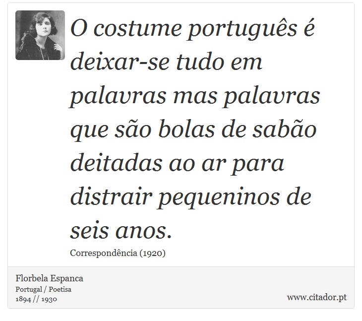 O costume português é deixar-se tudo em palavras mas palavras que são bolas de sabão deitadas ao ar para distrair pequeninos de seis anos. - Florbela Espanca - Frases