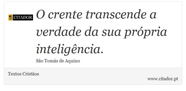 O crente transcende a verdade da sua própria inteligência. - Textos Cristãos - Frases