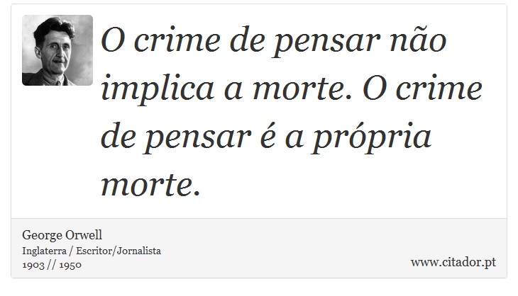 O crime de pensar não implica a morte. O crime de pensar é a própria morte. - George Orwell - Frases