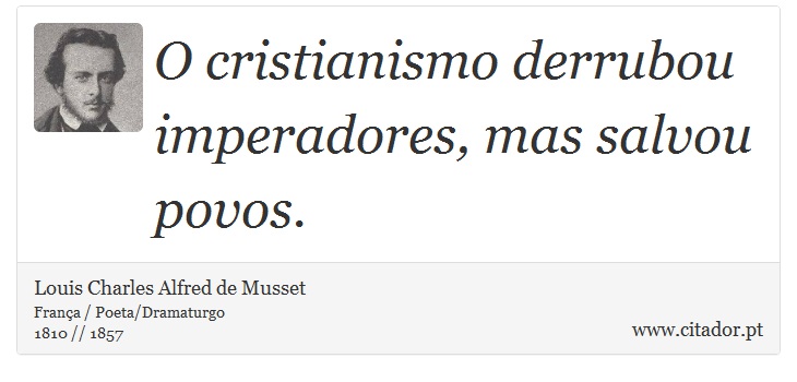 O cristianismo derrubou imperadores, mas salvou povos. - Louis Charles Alfred de Musset - Frases