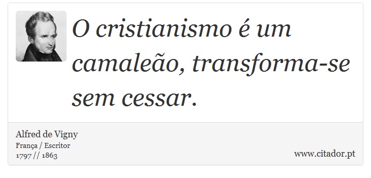 O cristianismo é um camaleão, transforma-se sem cessar. - Alfred de Vigny - Frases