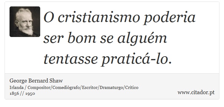 O cristianismo poderia ser bom se alguém tentasse praticá-lo. - George Bernard Shaw - Frases